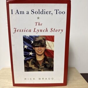 I Am a Soldier, Too : The Jessica Lynch Story by Rick Bragg (1st Ed. Hardcover)